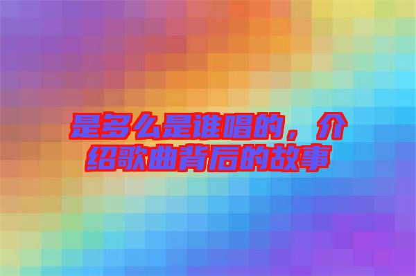 是多么是誰(shuí)唱的，介紹歌曲背后的故事