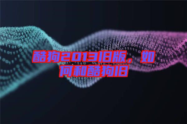 酷狗2013舊版，如何和酷狗舊