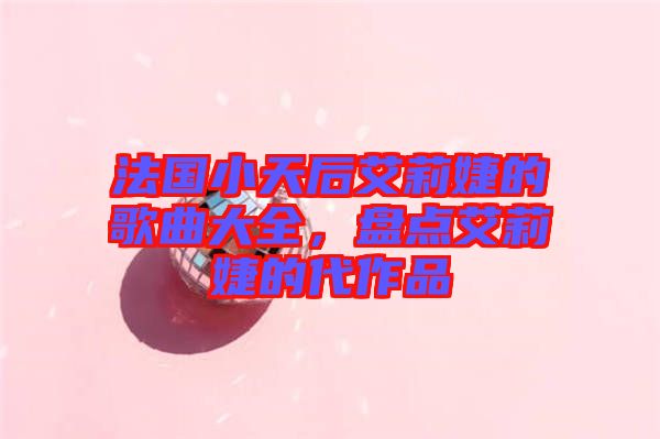 法國小天后艾莉婕的歌曲大全，盤點艾莉婕的代作品