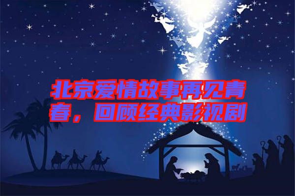北京愛情故事再見青春，回顧經(jīng)典影視劇