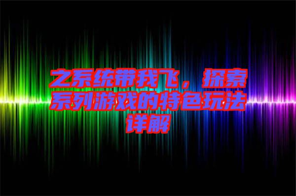 之系統(tǒng)帶我飛，探索系列游戲的特色玩法詳解