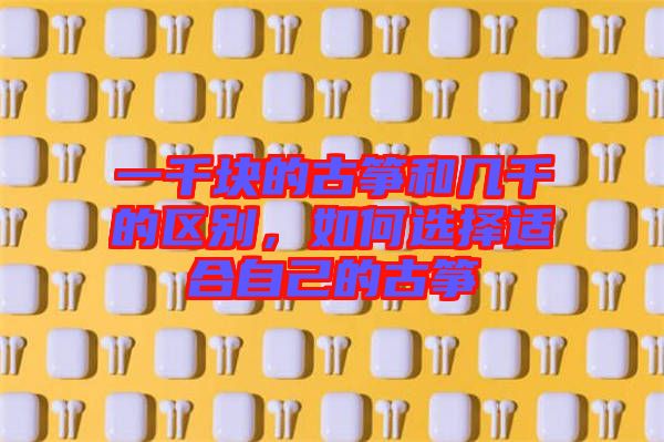 一千塊的古箏和幾千的區(qū)別，如何選擇適合自己的古箏