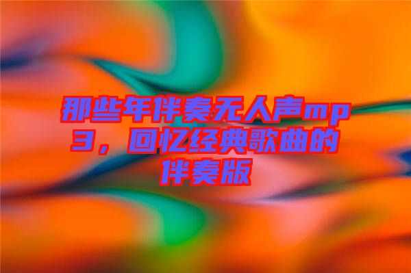 那些年伴奏無(wú)人聲mp3，回憶經(jīng)典歌曲的伴奏版