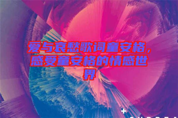 愛(ài)與哀愁歌詞童安格，感受童安格的情感世界