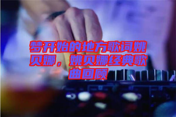夢開始的地方歌詞姚貝娜，姚貝娜經(jīng)典歌曲回顧