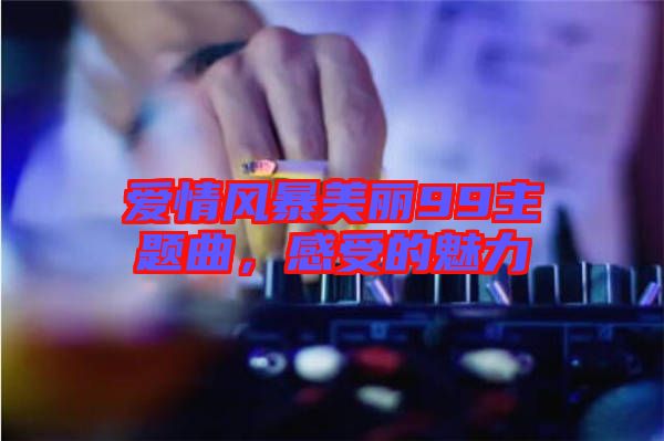 愛情風(fēng)暴美麗99主題曲，感受的魅力