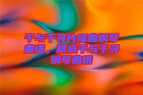 千與千尋片尾曲鋼琴曲譜，精選千與千尋鋼琴曲譜