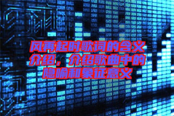 風(fēng)再起時歌詞的含義介紹，介紹歌曲中的隱喻和象征意義