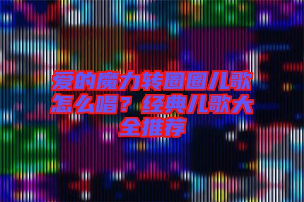 愛的魔力轉(zhuǎn)圈圈兒歌怎么唱？經(jīng)典兒歌大全推薦
