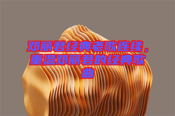 鄧麗君經典老歌連續(xù)，重溫鄧麗君的經典歌曲