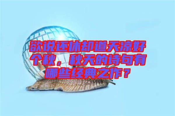 欲說還休卻道天涼好個秋，秋天的詩句有哪些經(jīng)典之作？