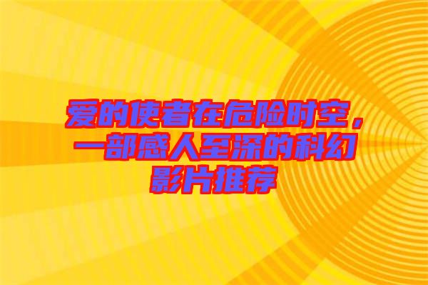 愛的使者在危險(xiǎn)時(shí)空，一部感人至深的科幻影片推薦