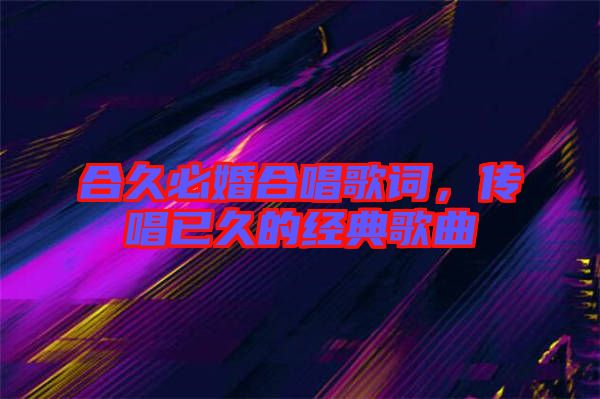 合久必婚合唱歌詞，傳唱已久的經(jīng)典歌曲