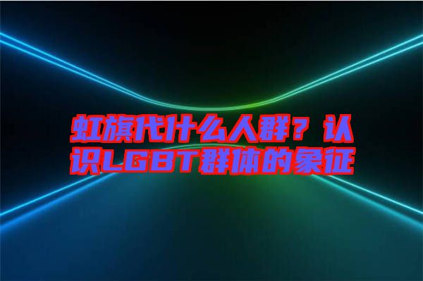 虹旗代什么人群？認(rèn)識LGBT群體的象征