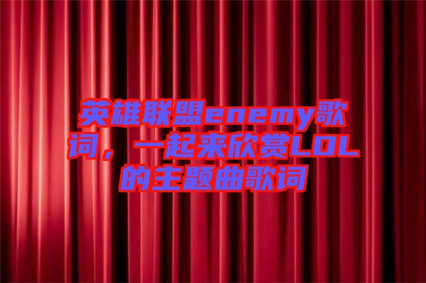 英雄聯(lián)盟enemy歌詞，一起來欣賞LOL的主題曲歌詞