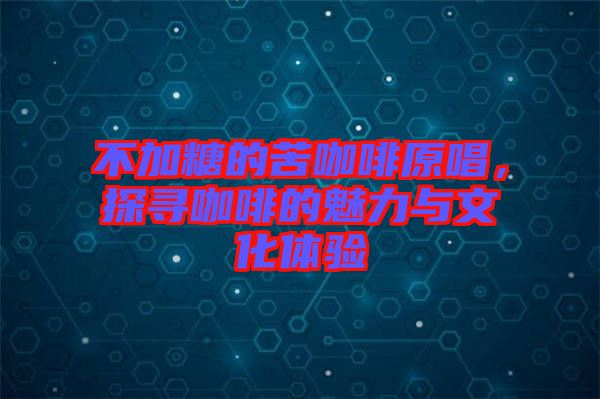 不加糖的苦咖啡原唱，探尋咖啡的魅力與文化體驗(yàn)