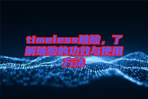 timeless玻酸，了解玻酸的功效與使用方法