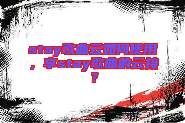 stay歌曲云如何使用，享stay歌曲的云接？