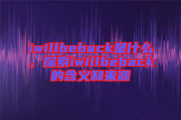 iwillbeback是什么，探索iwillbeback的含義和來(lái)源