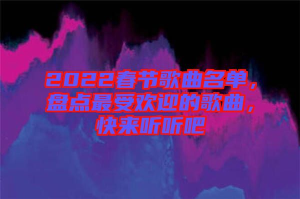 2022春節(jié)歌曲名單，盤點最受歡迎的歌曲，快來聽聽吧