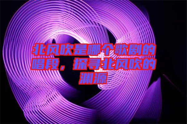 北風(fēng)吹是哪個(gè)歌劇的唱段，探尋北風(fēng)吹的淵源