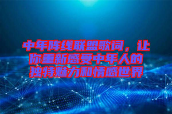 中年陣線聯(lián)盟歌詞，讓你重新感受中年人的獨特魅力和情感世界