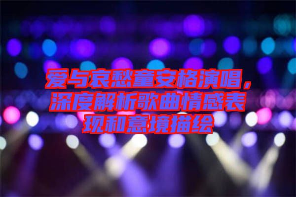 愛與哀愁童安格演唱，深度解析歌曲情感表現(xiàn)和意境描繪
