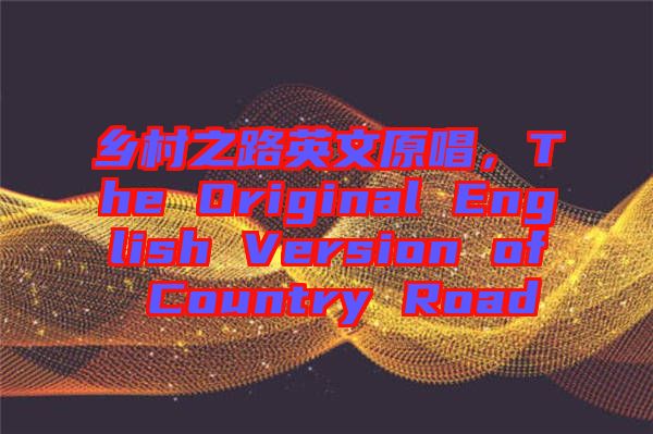 鄉(xiāng)村之路英文原唱，The Original English Version of Country Road