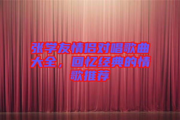 張學(xué)友情侶對唱歌曲大全，回憶經(jīng)典的情歌推薦