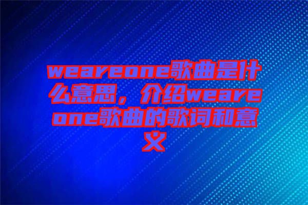 weareone歌曲是什么意思，介紹weareone歌曲的歌詞和意義