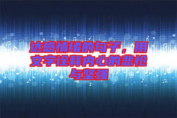 達感情緒的句子，用文字詮釋內心的悲愴與堅強