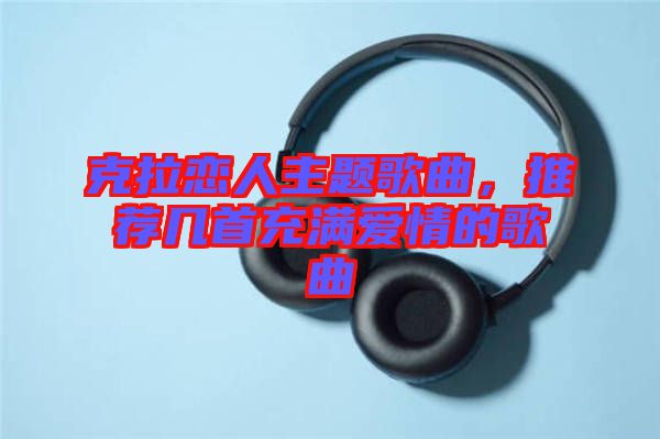 克拉戀人主題歌曲，推薦幾首充滿愛情的歌曲