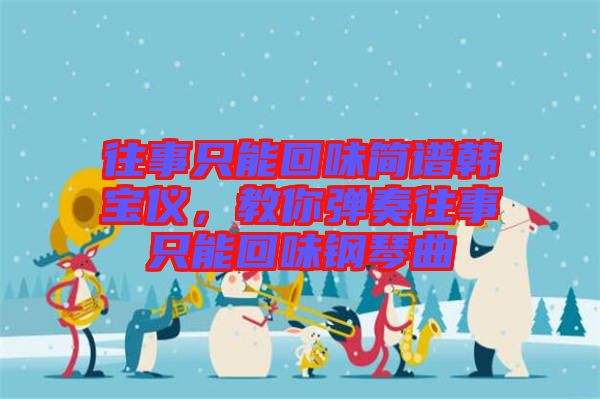 往事只能回味簡(jiǎn)譜韓寶儀，教你彈奏往事只能回味鋼琴曲