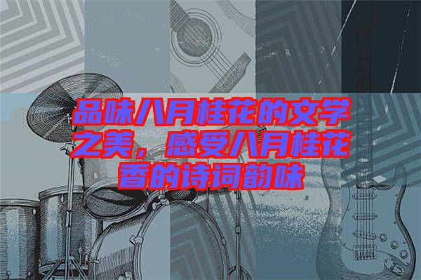 品味八月桂花的文學(xué)之美，感受八月桂花香的詩(shī)詞韻味