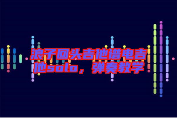 浪子回頭吉他譜電吉他solo，彈奏教學