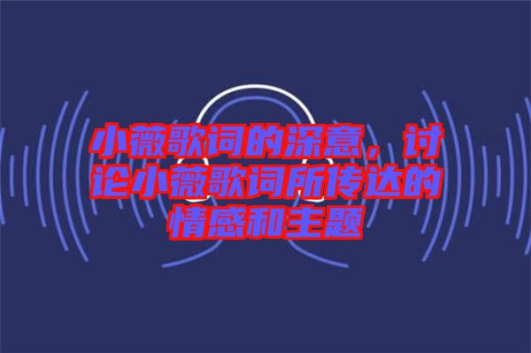 小薇歌詞的深意，討論小薇歌詞所傳達(dá)的情感和主題