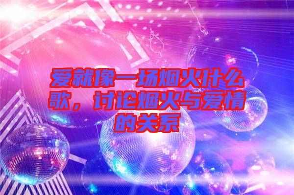 愛就像一場煙火什么歌，討論煙火與愛情的關(guān)系