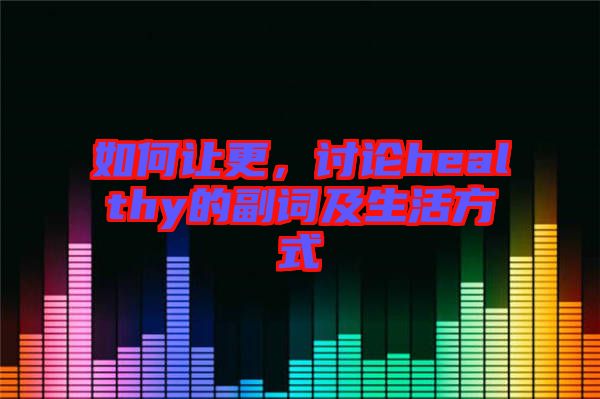 如何讓更，討論healthy的副詞及生活方式