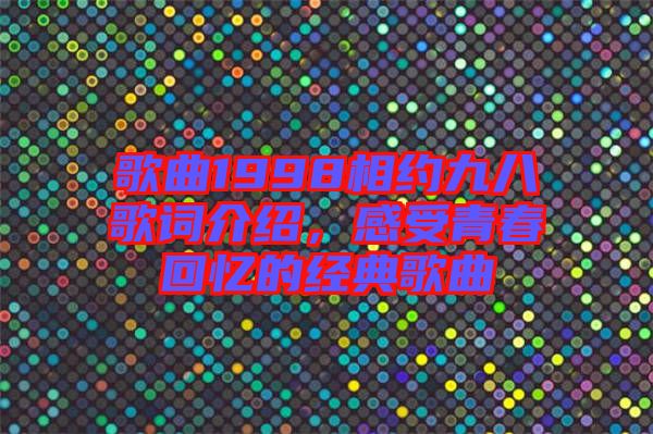 歌曲1998相約九八歌詞介紹，感受青春回憶的經(jīng)典歌曲