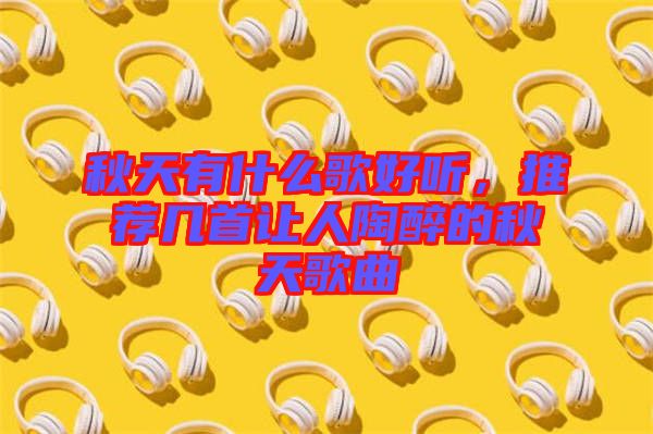 秋天有什么歌好聽，推薦幾首讓人陶醉的秋天歌曲