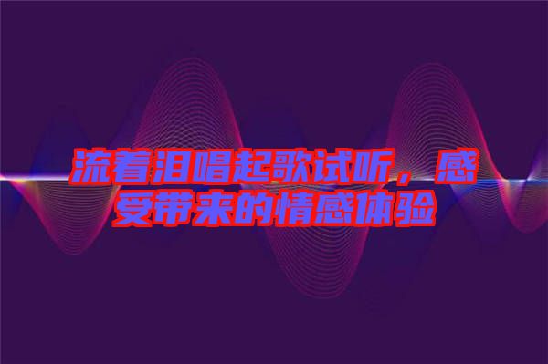 流著淚唱起歌試聽，感受帶來(lái)的情感體驗(yàn)