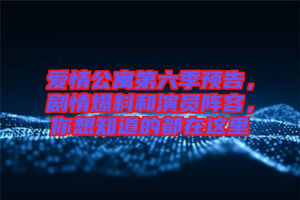 愛情公寓第六季預(yù)告，劇情爆料和演員陣容，你想知道的都在這里