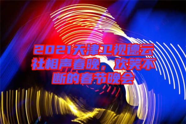 2021天津衛(wèi)視德云社相聲春晚，歡笑不斷的春節(jié)晚會(huì)