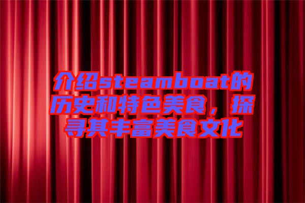介紹steamboat的歷史和特色美食，探尋其豐富美食文化