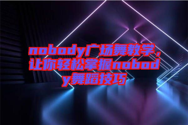 nobody廣場(chǎng)舞教學(xué)，讓你輕松掌握nobody舞蹈技巧