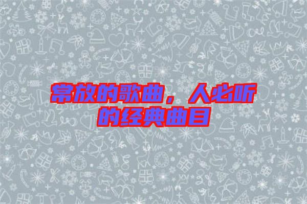 常放的歌曲，人必聽的經典曲目