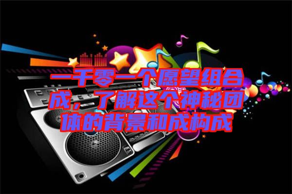 一千零一個(gè)愿望組合成，了解這個(gè)神秘團(tuán)體的背景和成構(gòu)成
