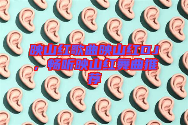 映山紅歌曲映山紅DJ，暢聽映山紅舞曲推薦