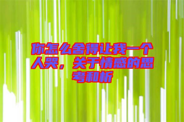你怎么舍得讓我一個人哭，關(guān)于情感的思考和析