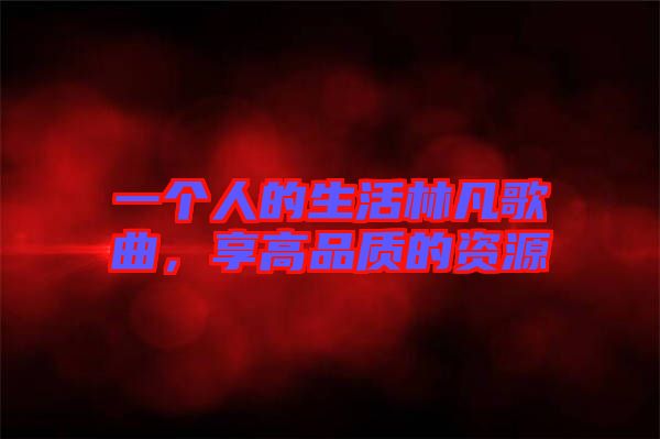 一個(gè)人的生活林凡歌曲，享高品質(zhì)的資源
